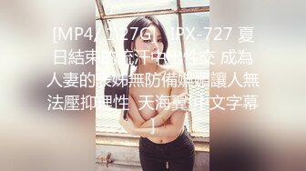 [MP4/ 1.27G]   IPX-727 夏日結束的流汗中出性交 成為人妻的表姊無防備嫵媚讓人無法壓抑理性  天海翼[中文字幕]