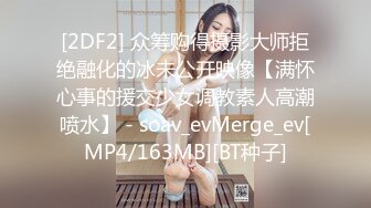 [2DF2] 众筹购得摄影大师拒绝融化的冰未公开映像【满怀心事的援交少女调教素人高潮喷水】 - soav_evMerge_ev[MP4/163MB][BT种子]