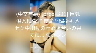 (中文字幕) [pred-391] 巨乳潜入捜査官 使命と媚薬キメセク中出しのせめぎ合いの果てに… 楪カレン